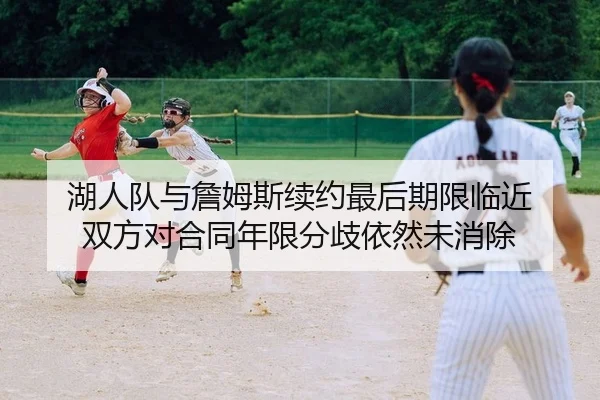 湖人队与詹姆斯续约最后期限临近 双方对合同年限分歧依然未消除